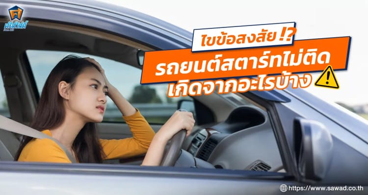 ไขข้อสงสัย รถยนต์สตาร์ทไม่ติดเกิดจากอะไรบ้าง