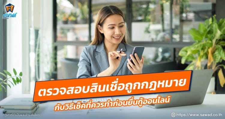 ตรวจสอบสินเชื่อถูกกฎหมาย กับวิธีเช็คที่ควรทำก่อนยื่นกู้ออนไลน์