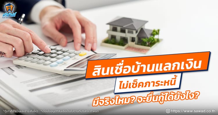 สินเชื่อบ้านแลกเงินไม่เช็คภาระหนี้ มีจริงไหม จะยื่นกู้ได้ยังไง